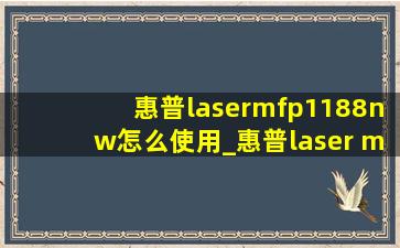 惠普lasermfp1188nw怎么使用_惠普laser mfp 1188w使用教程